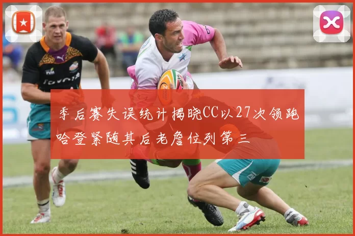 季后赛失误统计揭晓CC以27次领跑哈登紧随其后老詹位列第三