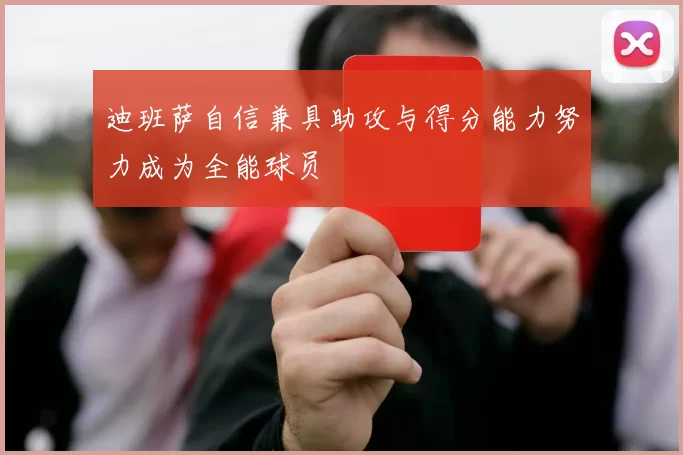 迪班萨自信兼具助攻与得分能力努力成为全能球员