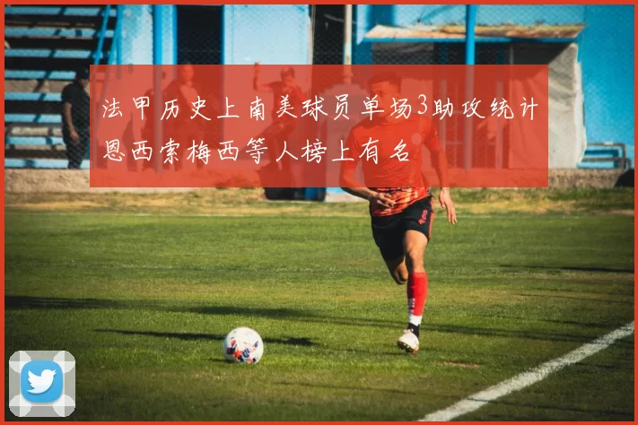 法甲历史上南美球员单场3助攻统计恩西索梅西等人榜上有名