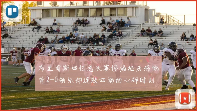 布里奇斯回忆总决赛惨痛经历感慨曾2-0领先却连败四场的心碎时刻
