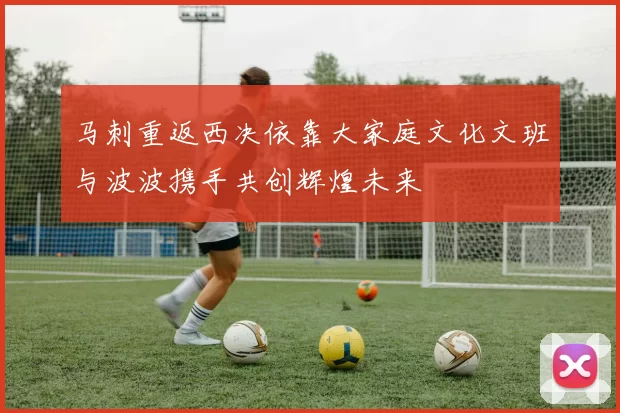 马刺重返西决依靠大家庭文化文班与波波携手共创辉煌未来