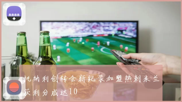 托纳利创转会新纪录加盟热刺米兰获利分成达10