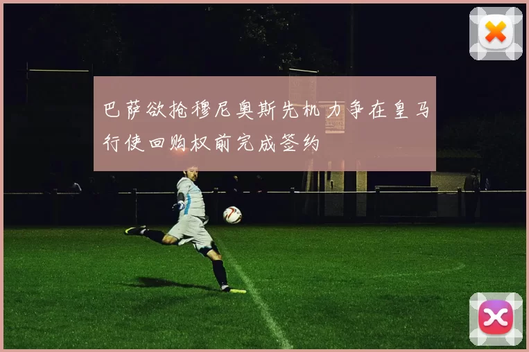 巴萨欲抢穆尼奥斯先机力争在皇马行使回购权前完成签约