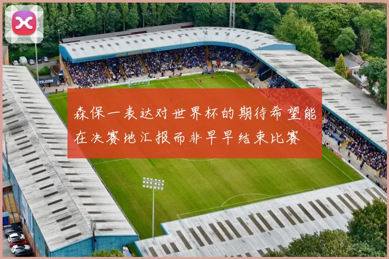森保一表达对世界杯的期待希望能在决赛地汇报而非早早结束比赛